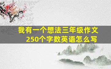 我有一个想法三年级作文250个字数英语怎么写