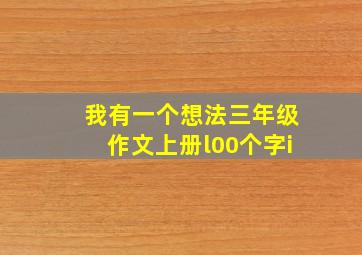 我有一个想法三年级作文上册l00个字i