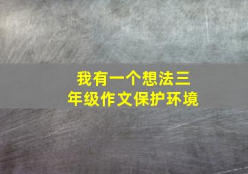 我有一个想法三年级作文保护环境