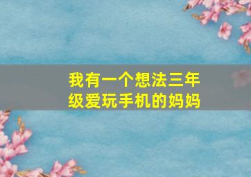 我有一个想法三年级爱玩手机的妈妈