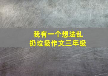 我有一个想法乱扔垃圾作文三年级