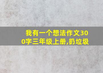 我有一个想法作文300字三年级上册,扔垃圾