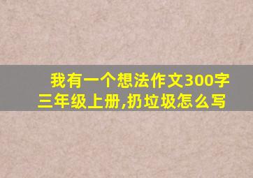 我有一个想法作文300字三年级上册,扔垃圾怎么写