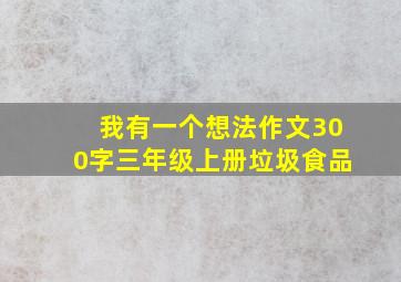 我有一个想法作文300字三年级上册垃圾食品