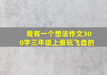 我有一个想法作文300字三年级上册玩飞盘的