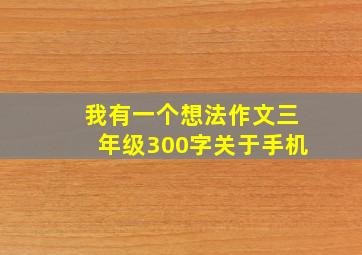 我有一个想法作文三年级300字关于手机