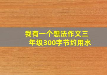 我有一个想法作文三年级300字节约用水