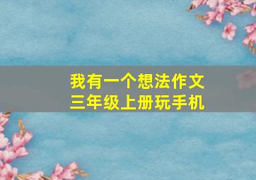 我有一个想法作文三年级上册玩手机