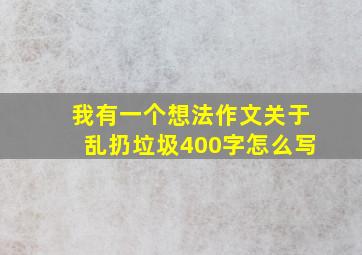 我有一个想法作文关于乱扔垃圾400字怎么写