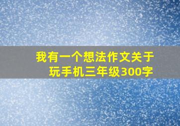 我有一个想法作文关于玩手机三年级300字