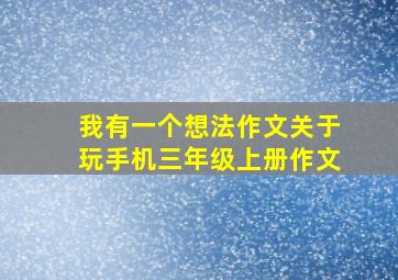 我有一个想法作文关于玩手机三年级上册作文