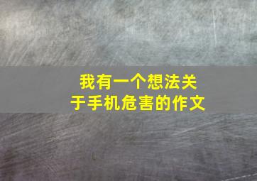 我有一个想法关于手机危害的作文