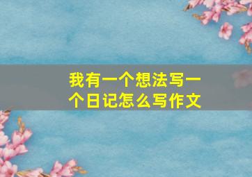 我有一个想法写一个日记怎么写作文