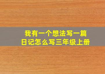 我有一个想法写一篇日记怎么写三年级上册