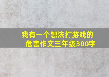 我有一个想法打游戏的危害作文三年级300字