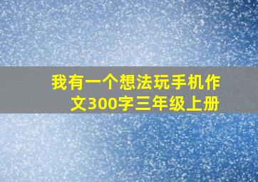 我有一个想法玩手机作文300字三年级上册