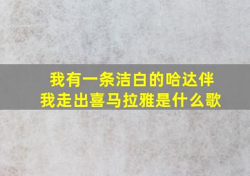 我有一条洁白的哈达伴我走出喜马拉雅是什么歌