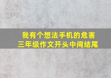 我有个想法手机的危害三年级作文开头中间结尾