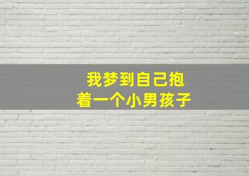 我梦到自己抱着一个小男孩子