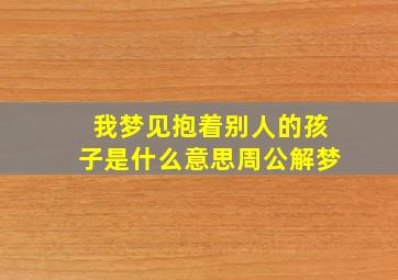 我梦见抱着别人的孩子是什么意思周公解梦