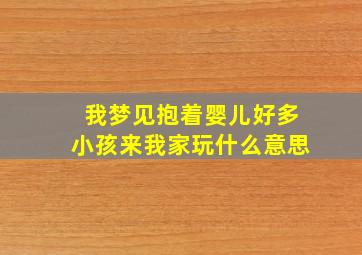 我梦见抱着婴儿好多小孩来我家玩什么意思