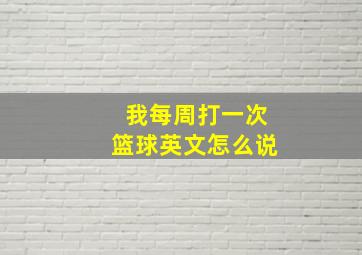 我每周打一次篮球英文怎么说