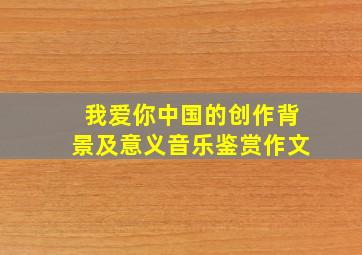 我爱你中国的创作背景及意义音乐鉴赏作文