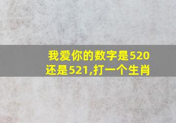 我爱你的数字是520还是521,打一个生肖