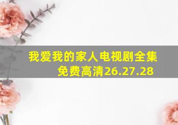 我爱我的家人电视剧全集免费高清26.27.28