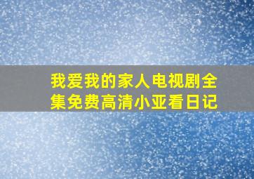 我爱我的家人电视剧全集免费高清小亚看日记