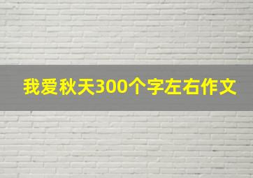 我爱秋天300个字左右作文