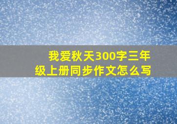 我爱秋天300字三年级上册同步作文怎么写