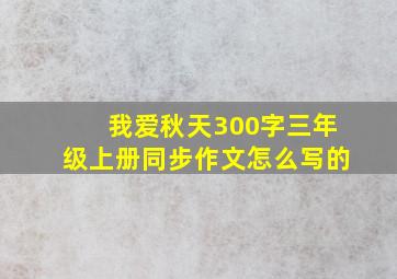 我爱秋天300字三年级上册同步作文怎么写的