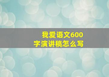 我爱语文600字演讲稿怎么写