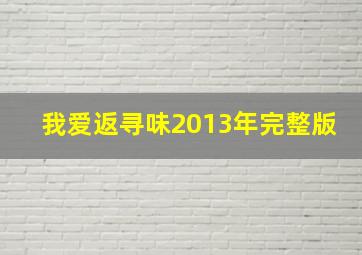 我爱返寻味2013年完整版