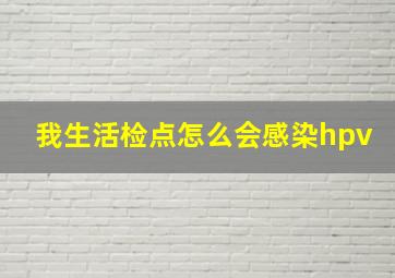 我生活检点怎么会感染hpv