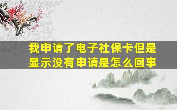 我申请了电子社保卡但是显示没有申请是怎么回事