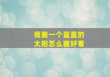 我画一个蓝蓝的太阳怎么画好看