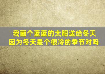 我画个蓝蓝的太阳送给冬天因为冬天是个很冷的季节对吗