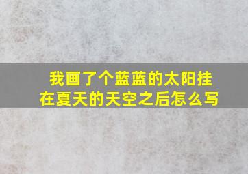 我画了个蓝蓝的太阳挂在夏天的天空之后怎么写