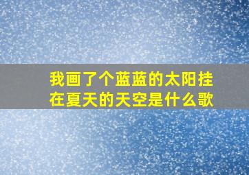 我画了个蓝蓝的太阳挂在夏天的天空是什么歌