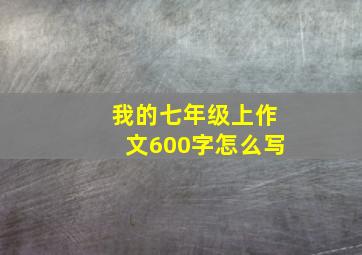 我的七年级上作文600字怎么写