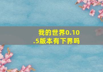 我的世界0.10.5版本有下界吗