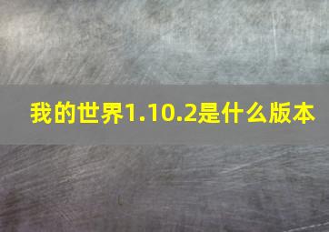 我的世界1.10.2是什么版本