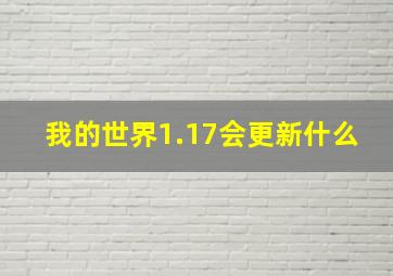 我的世界1.17会更新什么