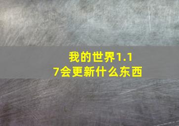 我的世界1.17会更新什么东西