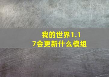 我的世界1.17会更新什么模组