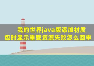 我的世界java版添加材质包时显示重载资源失败怎么回事