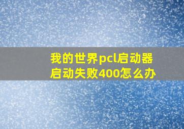 我的世界pcl启动器启动失败400怎么办