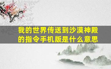 我的世界传送到沙漠神殿的指令手机版是什么意思